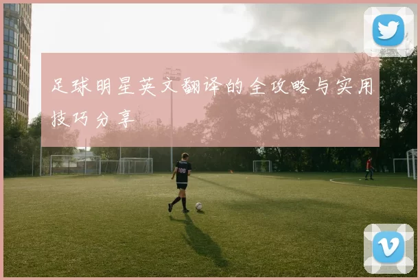 足球明星英文翻译的全攻略与实用技巧分享
