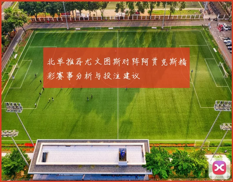 北单推荐尤文图斯对阵阿贾克斯精彩赛事分析与投注建议
