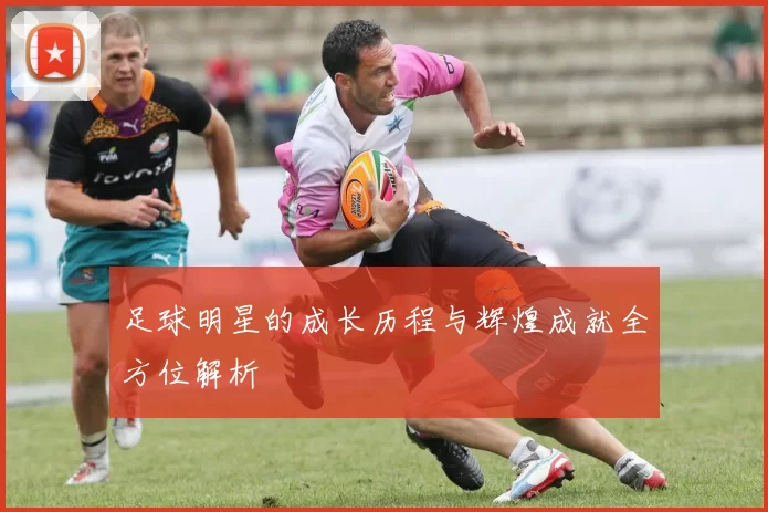 足球明星的成长历程与辉煌成就全方位解析