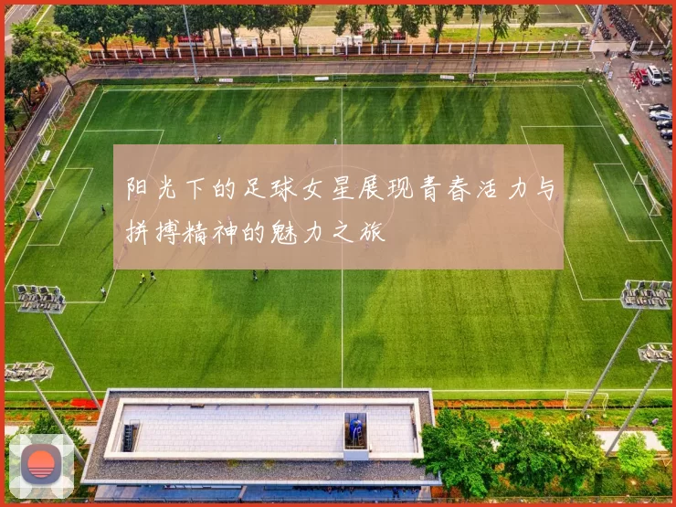 阳光下的足球女星展现青春活力与拼搏精神的魅力之旅