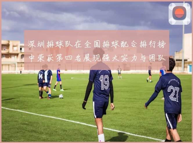 深圳排球队在全国排球配合排行榜中荣获第四名展现强大实力与团队默契