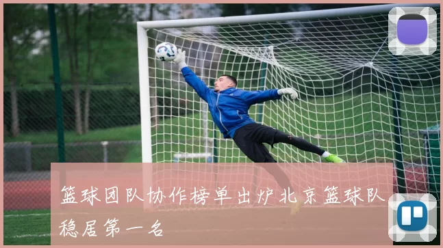篮球团队协作榜单出炉北京篮球队稳居第一名