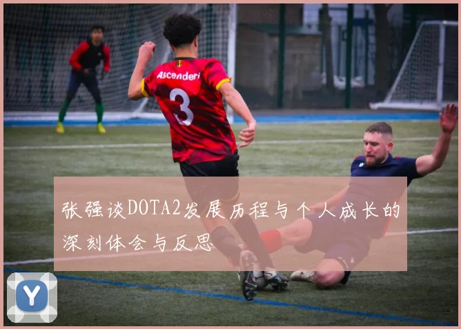张强谈DOTA2发展历程与个人成长的深刻体会与反思