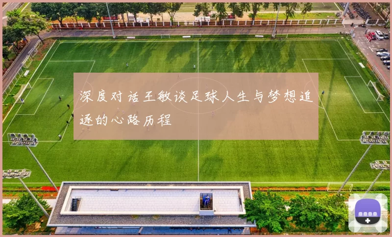 深度对话王敏谈足球人生与梦想追逐的心路历程