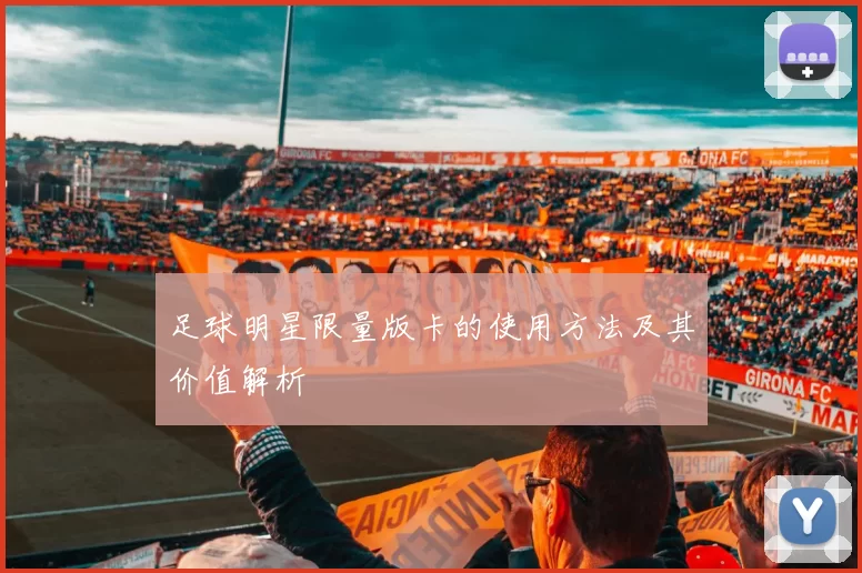 足球明星限量版卡的使用方法及其价值解析