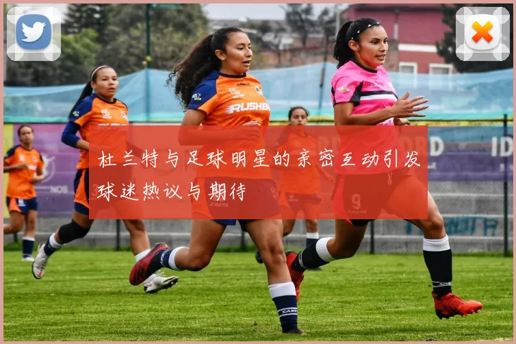 杜兰特与足球明星的亲密互动引发球迷热议与期待