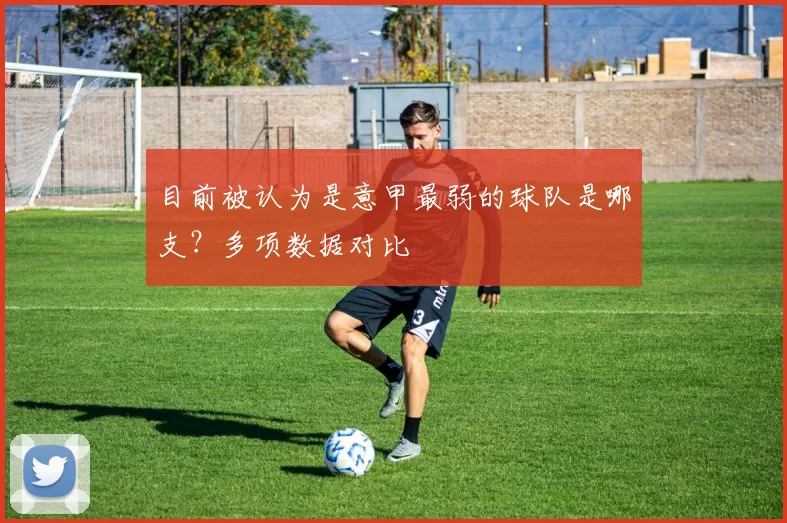 目前被认为是意甲最弱的球队是哪支？多项数据对比
