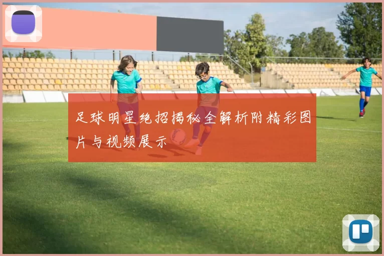 足球明星绝招揭秘全解析附精彩图片与视频展示
