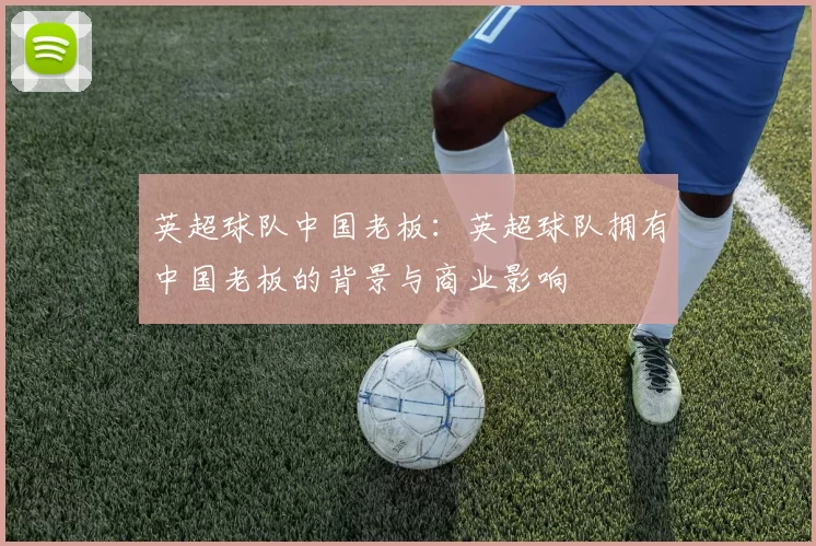 英超球队中国老板：英超球队拥有中国老板的背景与商业影响