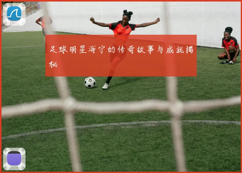 足球明星海宁的传奇故事与成就揭秘