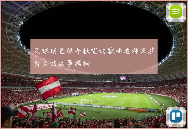 足球明星联手献唱的歌曲名称及其背后的故事揭秘