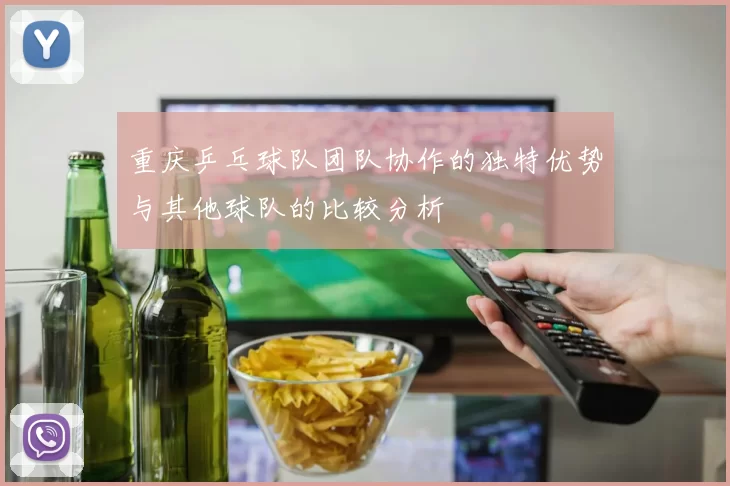 重庆乒乓球队团队协作的独特优势与其他球队的比较分析