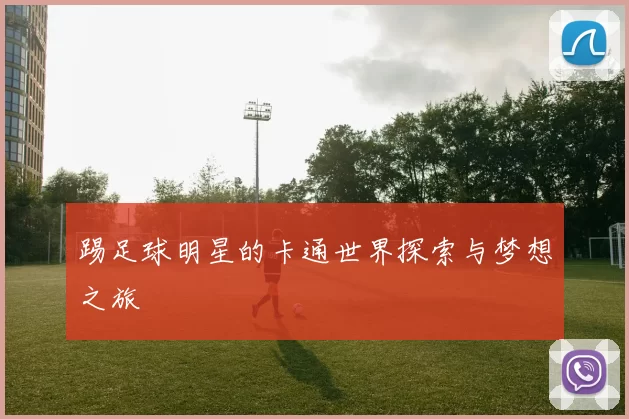 踢足球明星的卡通世界探索与梦想之旅
