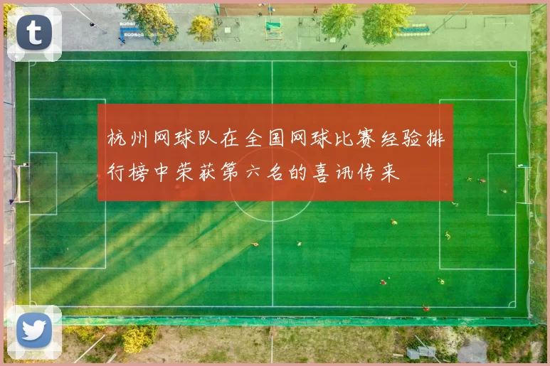 杭州网球队在全国网球比赛经验排行榜中荣获第六名的喜讯传来