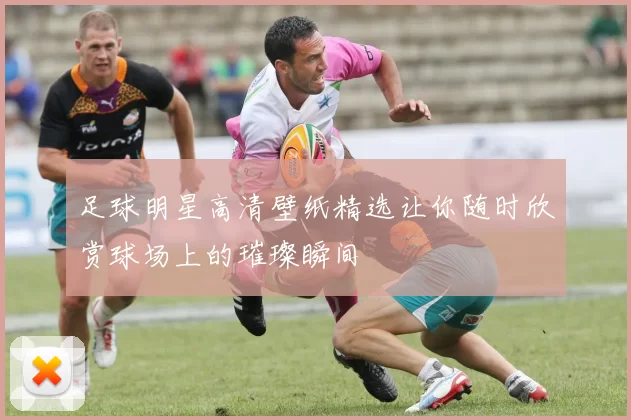 足球明星高清壁纸精选让你随时欣赏球场上的璀璨瞬间