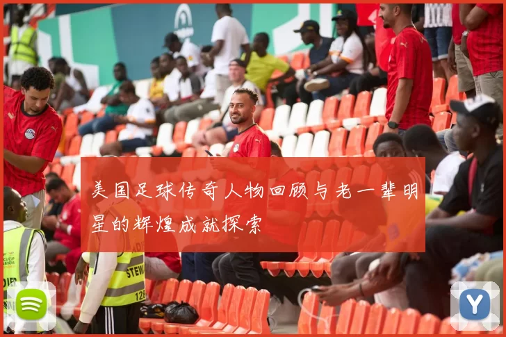 美国足球传奇人物回顾与老一辈明星的辉煌成就探索