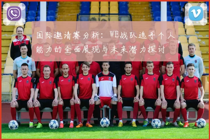 国际邀请赛分析：WE战队选手个人能力的全面展现与未来潜力探讨