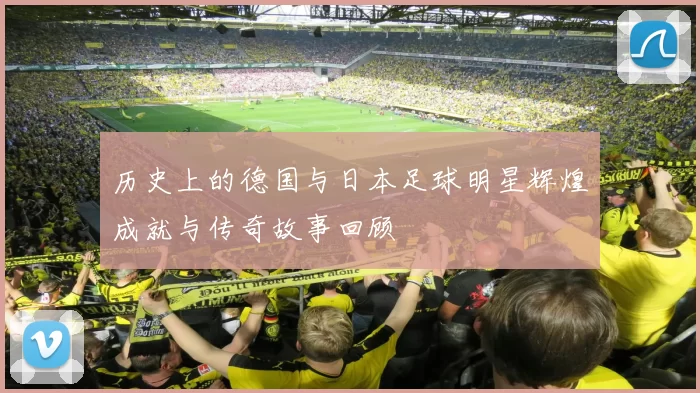 历史上的德国与日本足球明星辉煌成就与传奇故事回顾