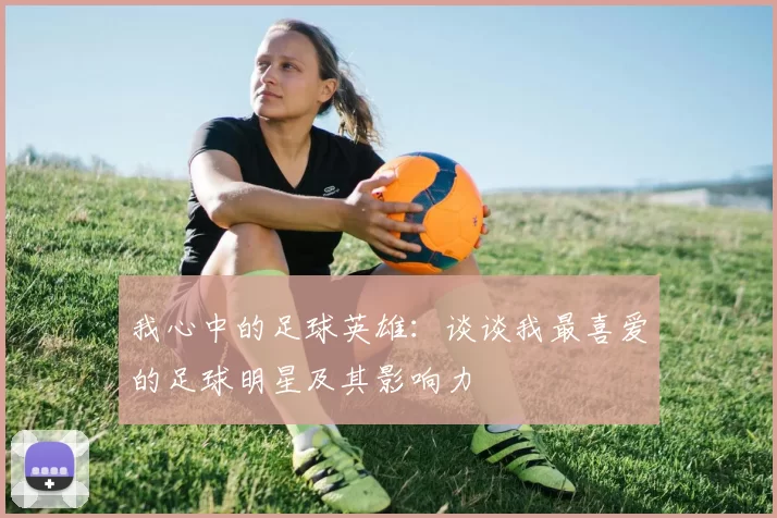 我心中的足球英雄：谈谈我最喜爱的足球明星及其影响力