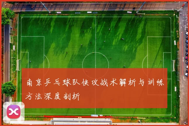 南京乒乓球队快攻战术解析与训练方法深度剖析