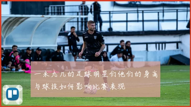 一米九几的足球明星们他们的身高与球技如何影响比赛表现