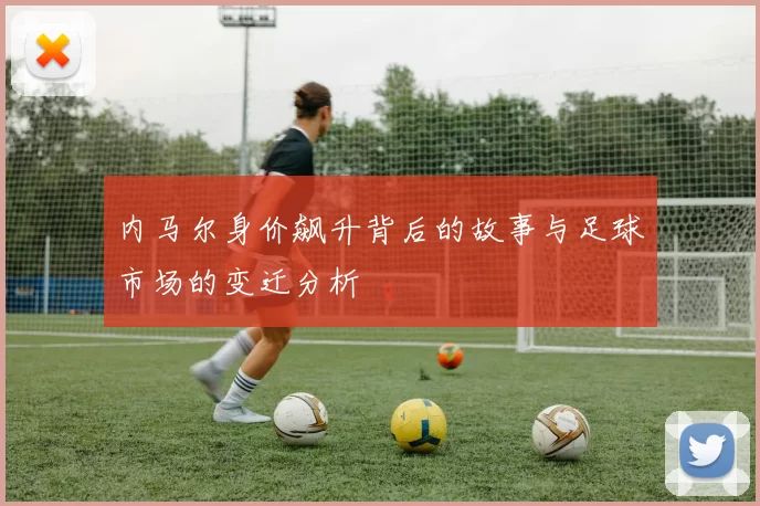 内马尔身价飙升背后的故事与足球市场的变迁分析