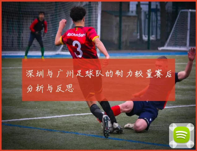 深圳与广州足球队的耐力较量赛后分析与反思