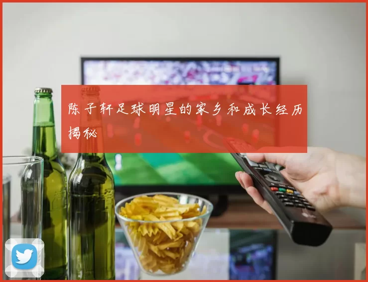 陈子轩足球明星的家乡和成长经历揭秘
