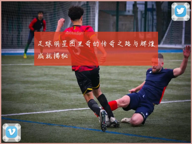 足球明星图里奇的传奇之路与辉煌成就揭秘