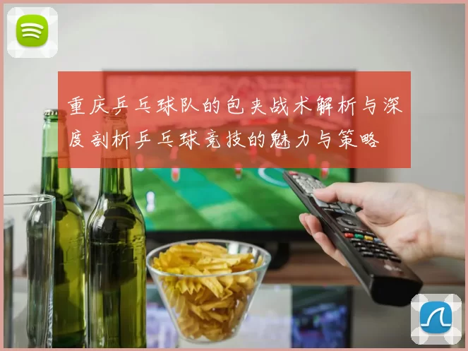 重庆乒乓球队的包夹战术解析与深度剖析乒乓球竞技的魅力与策略