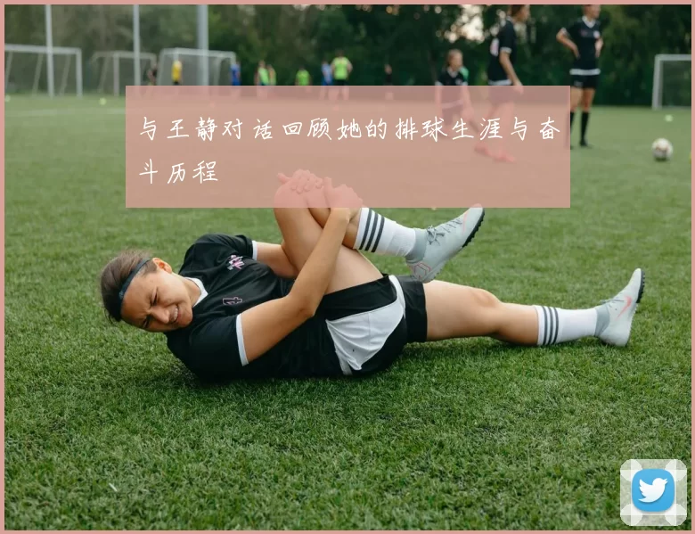 与王静对话回顾她的排球生涯与奋斗历程
