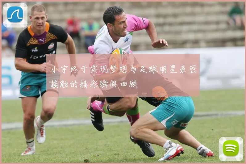 小宇终于实现梦想与足球明星亲密接触的精彩瞬间回顾