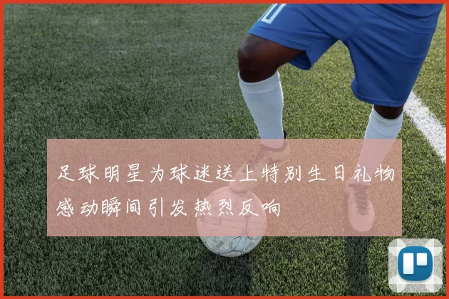 足球明星为球迷送上特别生日礼物感动瞬间引发热烈反响