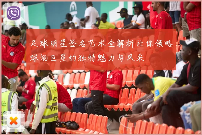 足球明星签名艺术全解析让你领略球场巨星的独特魅力与风采