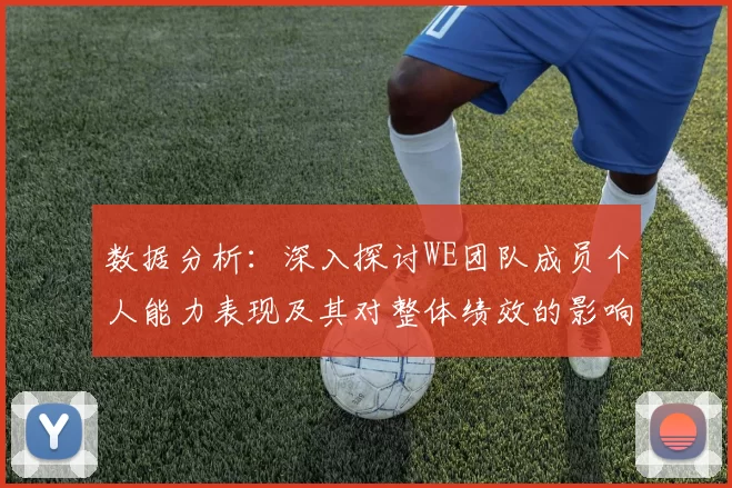 数据分析：深入探讨WE团队成员个人能力表现及其对整体绩效的影响
