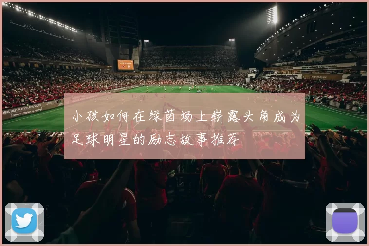 小孩如何在绿茵场上崭露头角成为足球明星的励志故事推荐