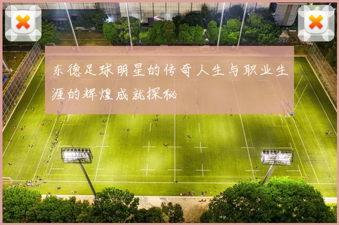 东德足球明星的传奇人生与职业生涯的辉煌成就探秘