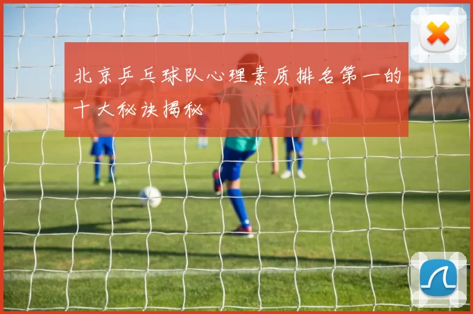 北京乒乓球队心理素质排名第一的十大秘诀揭秘