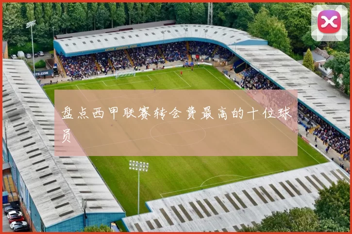 盘点西甲联赛转会费最高的十位球员