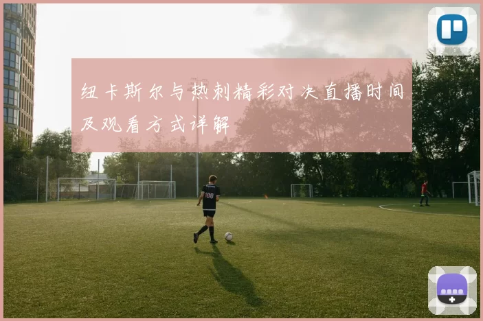 纽卡斯尔与热刺精彩对决直播时间及观看方式详解
