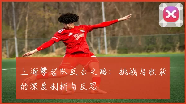 上海攀岩队反击之路：挑战与收获的深度剖析与反思