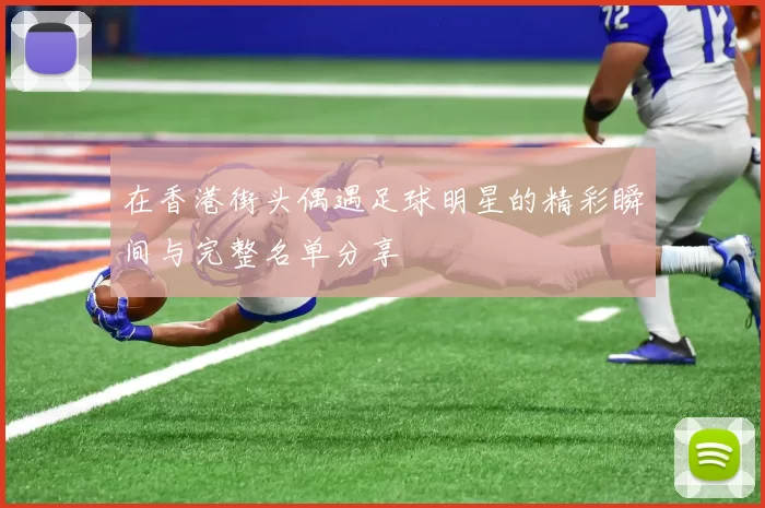 在香港街头偶遇足球明星的精彩瞬间与完整名单分享