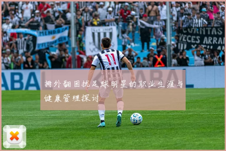 拇外翻困扰足球明星的职业生涯与健康管理探讨