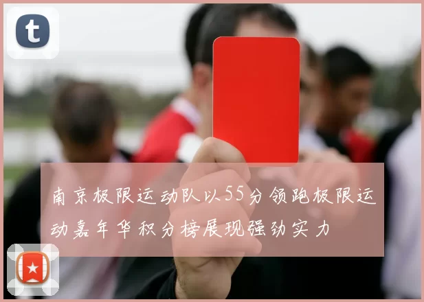 南京极限运动队以55分领跑极限运动嘉年华积分榜展现强劲实力