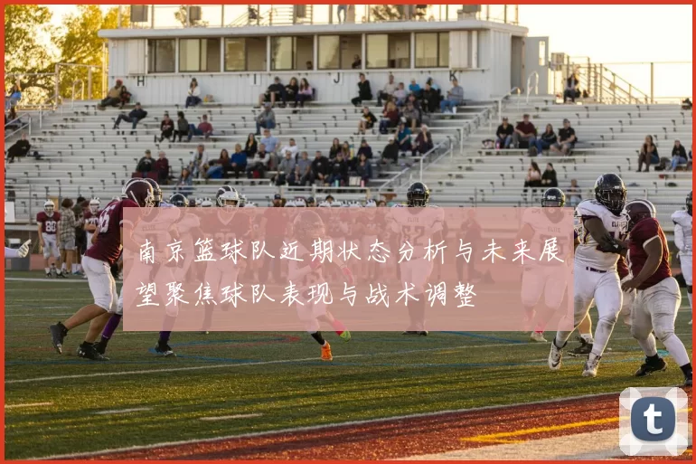 南京篮球队近期状态分析与未来展望聚焦球队表现与战术调整