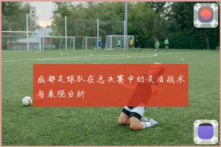 成都足球队在总决赛中的灵活战术与表现分析