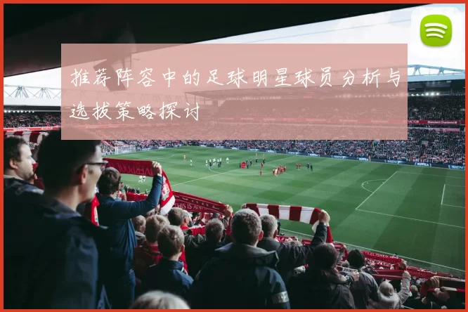 推荐阵容中的足球明星球员分析与选拔策略探讨