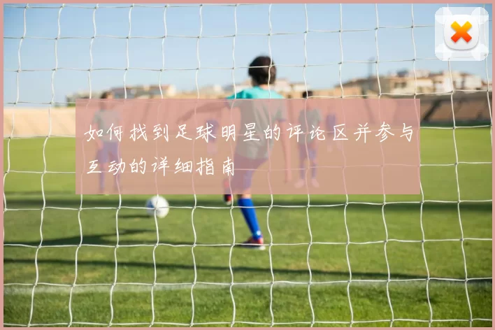 如何找到足球明星的评论区并参与互动的详细指南