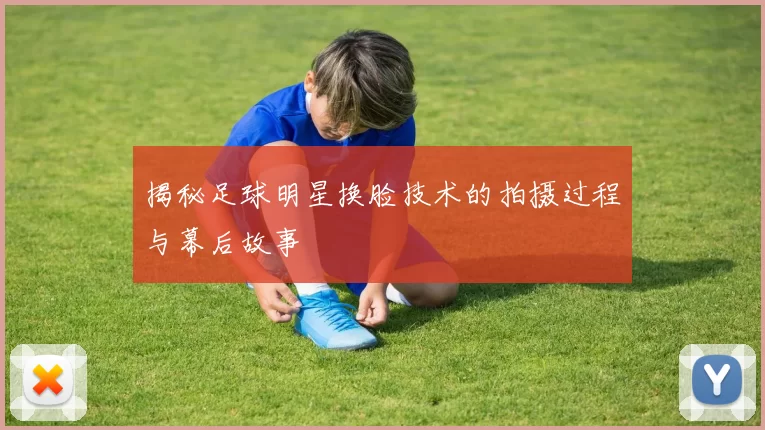 揭秘足球明星换脸技术的拍摄过程与幕后故事