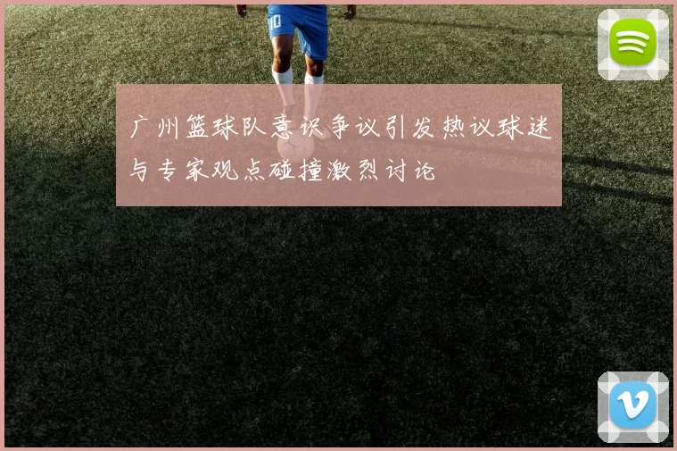 广州篮球队意识争议引发热议球迷与专家观点碰撞激烈讨论